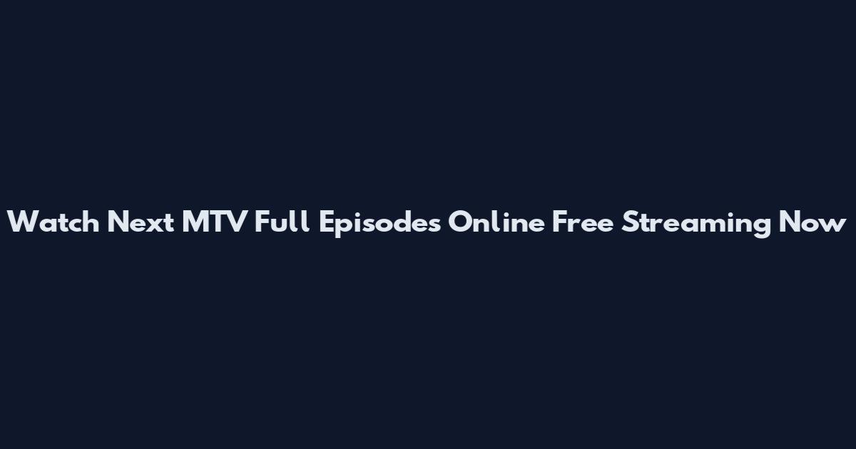 Watch Next MTV Full Episodes Online Free Streaming Now