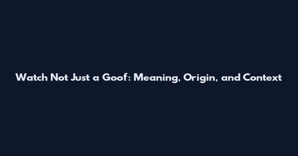 Watch Not Just a Goof: Meaning, Origin, and Context