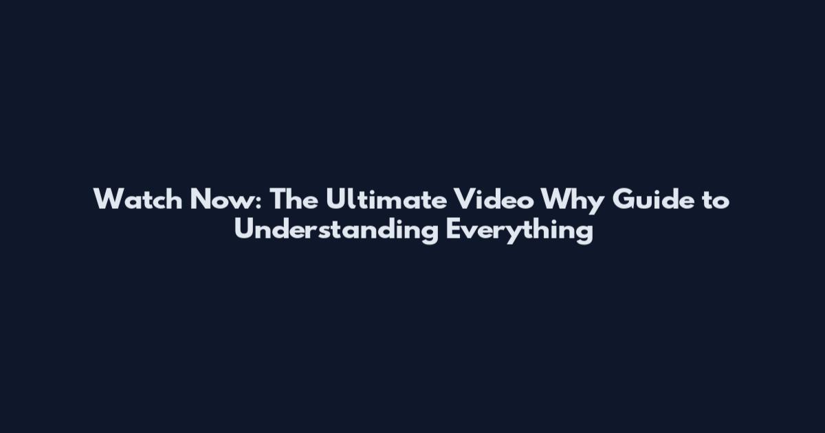 Watch Now: The Ultimate Video Why Guide to Understanding Everything
