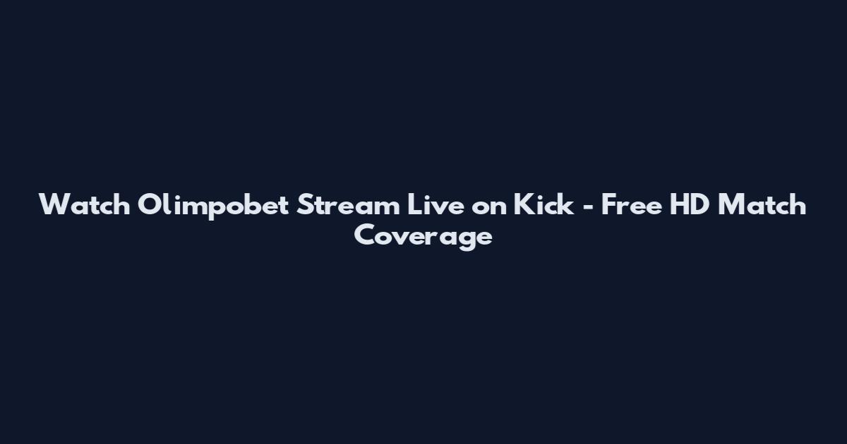 Watch Olimpobet Stream Live on Kick - Free HD Match Coverage