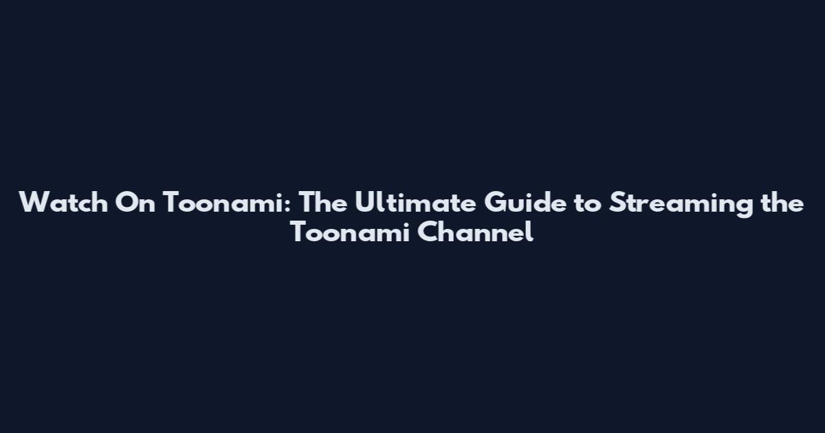 Watch On Toonami: The Ultimate Guide to Streaming the Toonami Channel