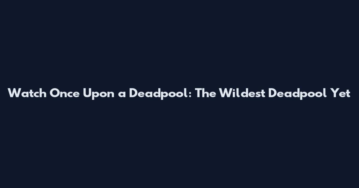 Watch Once Upon a Deadpool: The Wildest Deadpool Yet