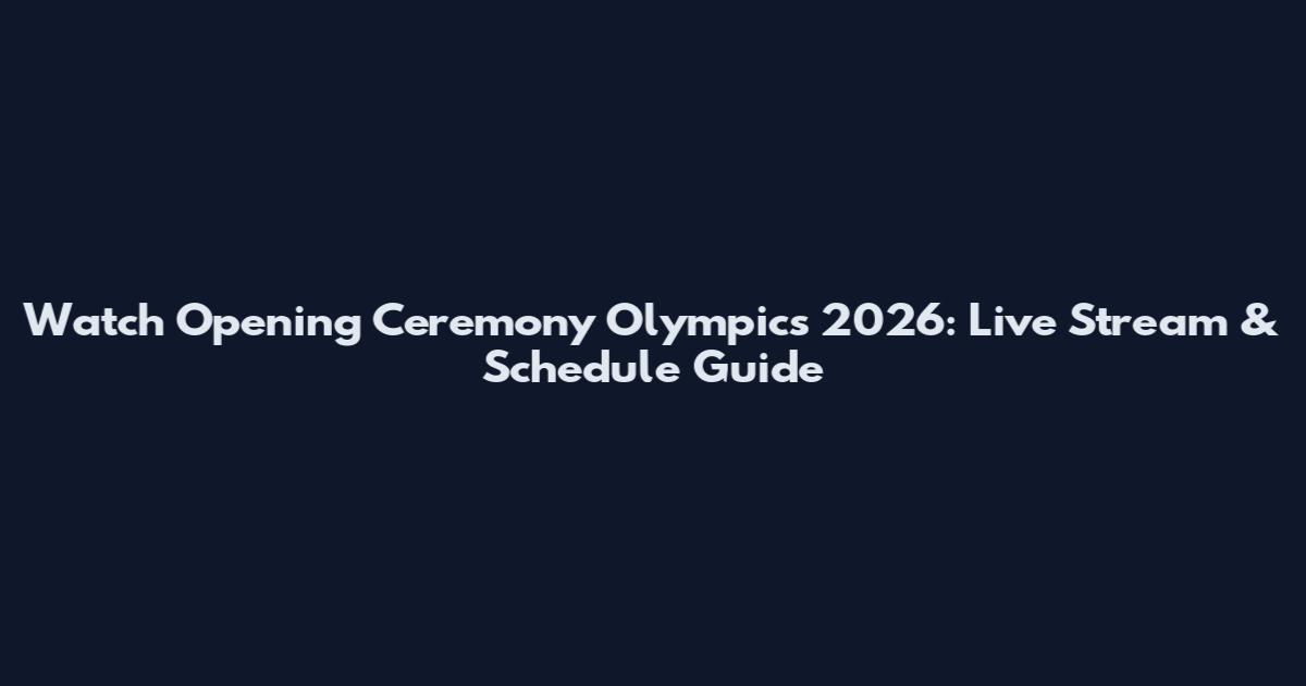 Watch Opening Ceremony Olympics 2026: Live Stream & Schedule Guide