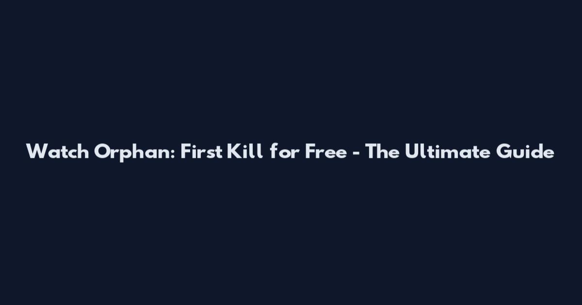 Watch Orphan: First Kill for Free - The Ultimate Guide