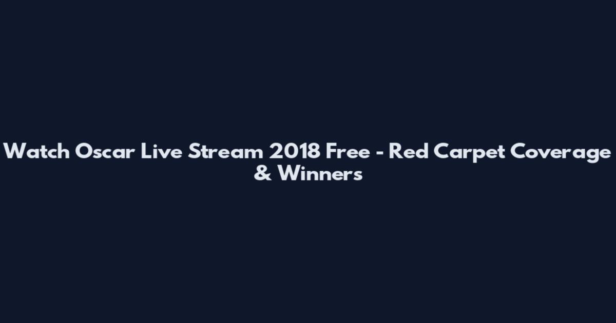 Watch Oscar Live Stream 2018 Free - Red Carpet Coverage & Winners