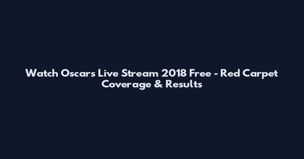 Watch Oscars Live Stream 2018 Free - Red Carpet Coverage & Results