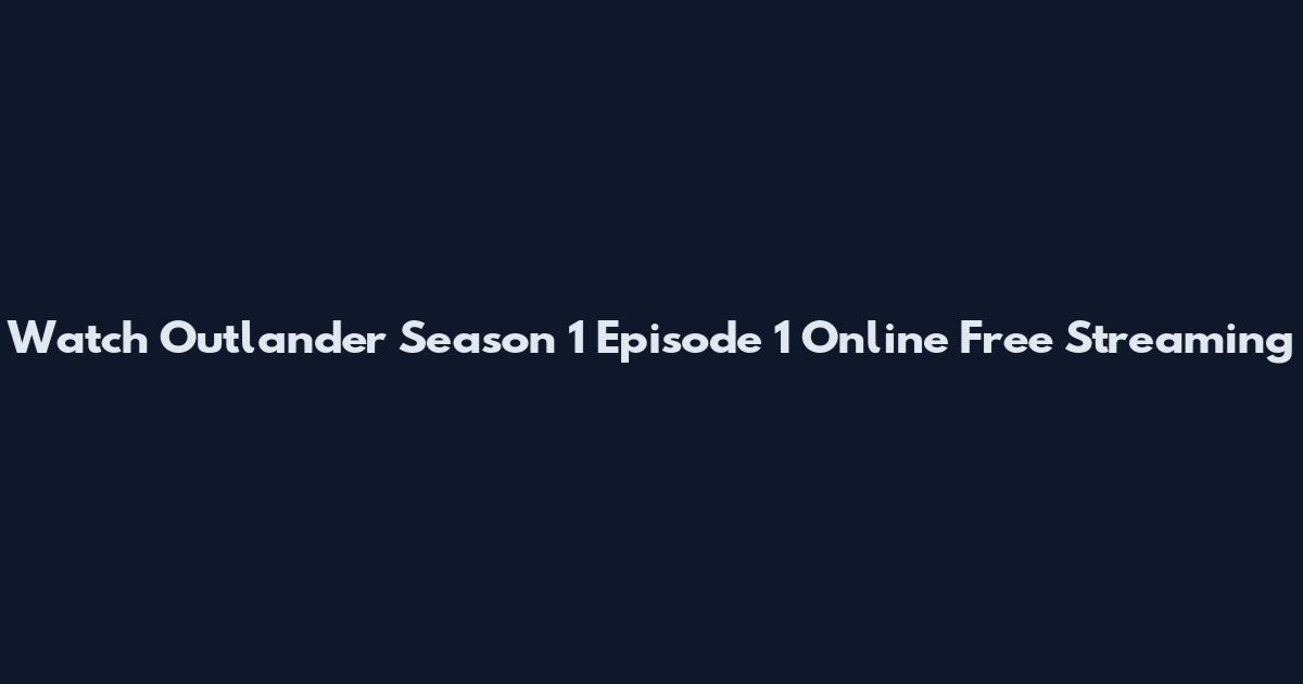 Watch Outlander Season 1 Episode 1 Online Free Streaming