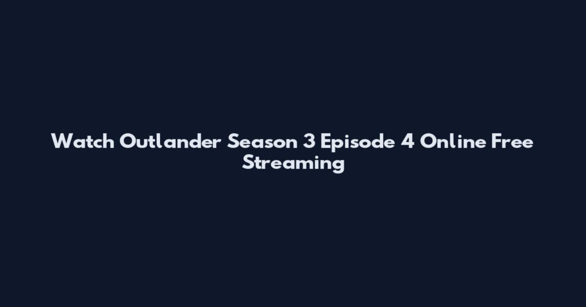 Watch Outlander Season 3 Episode 4 Online Free Streaming