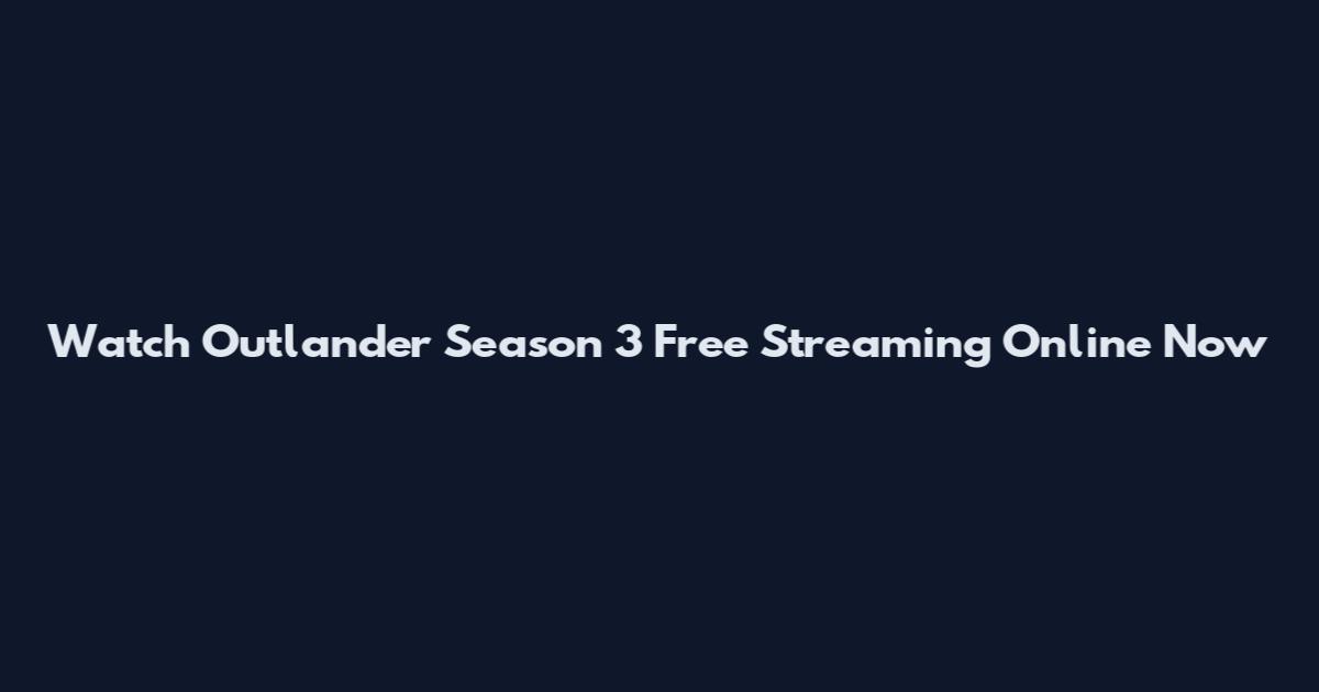 Watch Outlander Season 3 Free Streaming Online Now