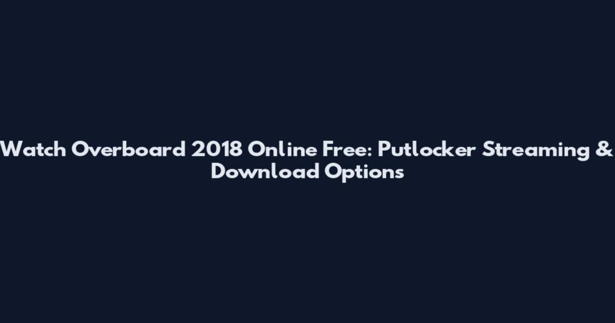 Watch Overboard 2018 Online Free: Putlocker Streaming & Download Options