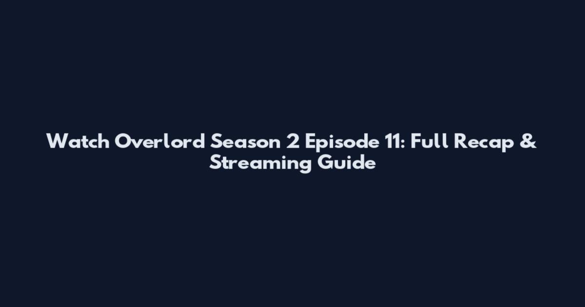 Watch Overlord Season 2 Episode 11: Full Recap & Streaming Guide