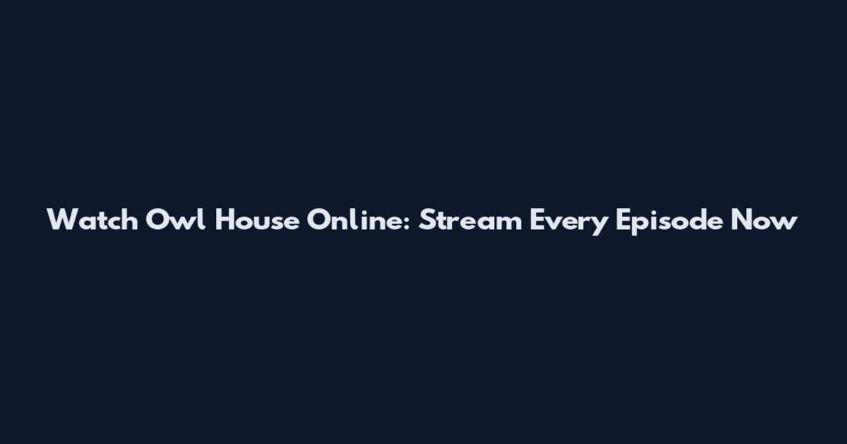 Watch Owl House Online: Stream Every Episode Now