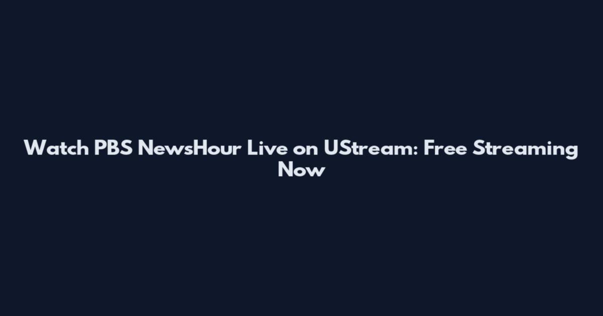 Watch PBS NewsHour Live on UStream: Free Streaming Now