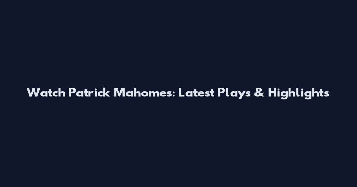 Watch Patrick Mahomes: Latest Plays & Highlights