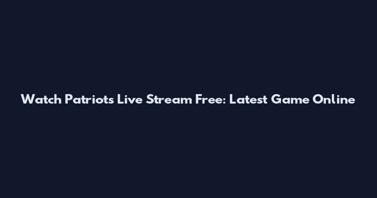 Watch Patriots Live Stream Free: Latest Game Online