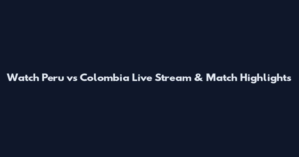 Watch Peru vs Colombia Live Stream & Match Highlights