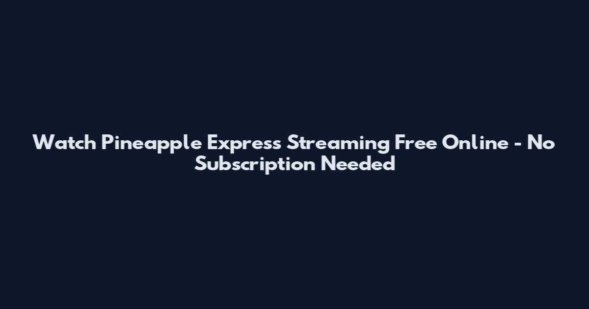 Watch Pineapple Express Streaming Free Online - No Subscription Needed