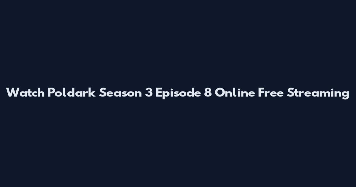 Watch Poldark Season 3 Episode 8 Online Free Streaming