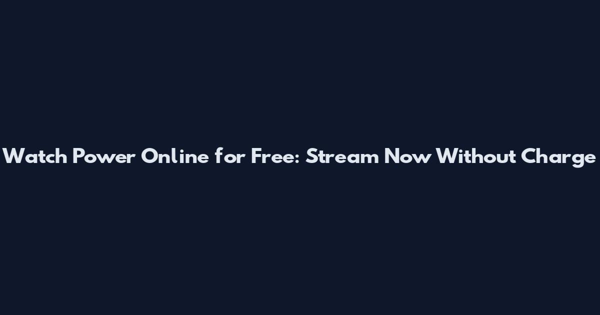 Watch Power Online for Free: Stream Now Without Charge