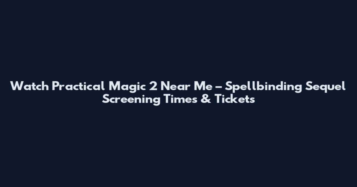 Watch Practical Magic 2 Near Me – Spellbinding Sequel Screening Times & Tickets