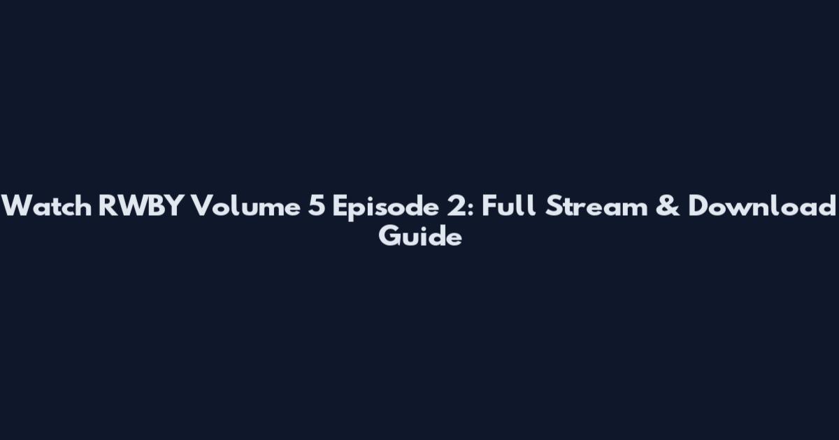 Watch RWBY Volume 5 Episode 2: Full Stream & Download Guide