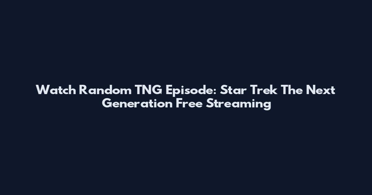 Watch Random TNG Episode: Star Trek The Next Generation Free Streaming