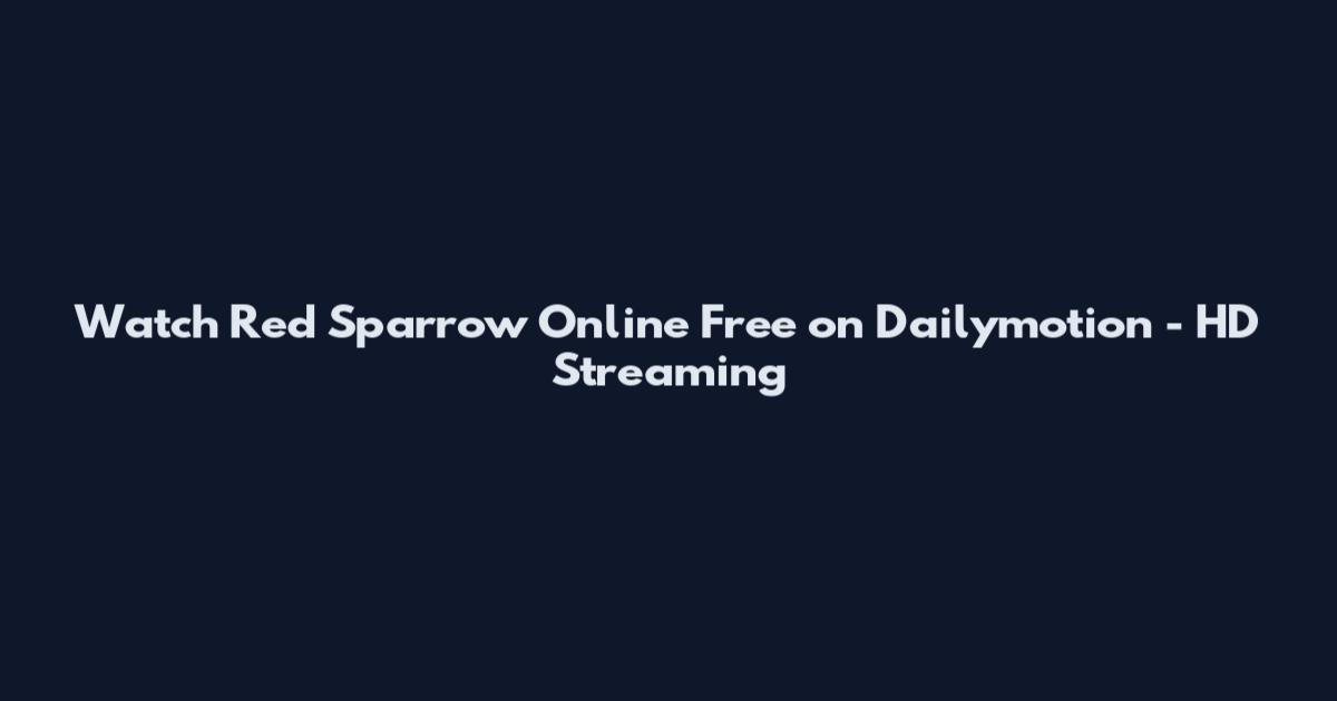 Watch Red Sparrow Online Free on Dailymotion - HD Streaming