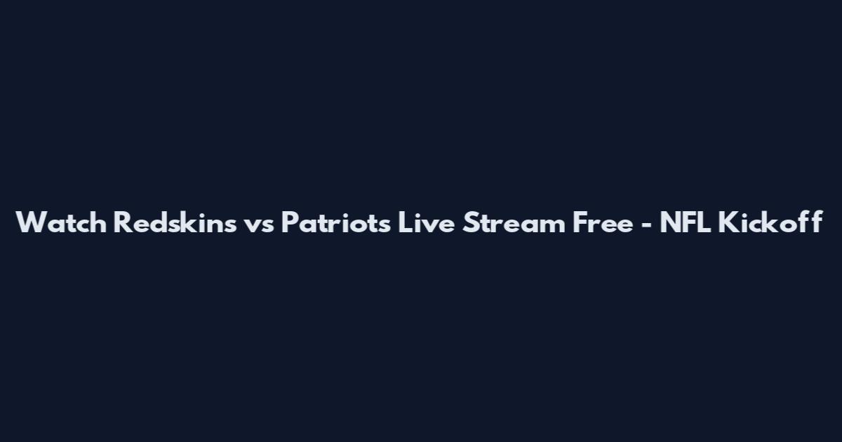 Watch Redskins vs Patriots Live Stream Free - NFL Kickoff