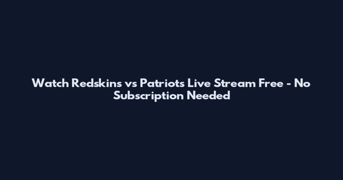 Watch Redskins vs Patriots Live Stream Free - No Subscription Needed