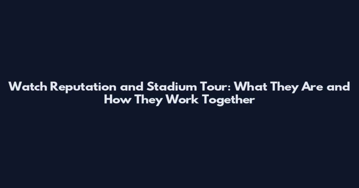 Watch Reputation and Stadium Tour: What They Are and How They Work Together