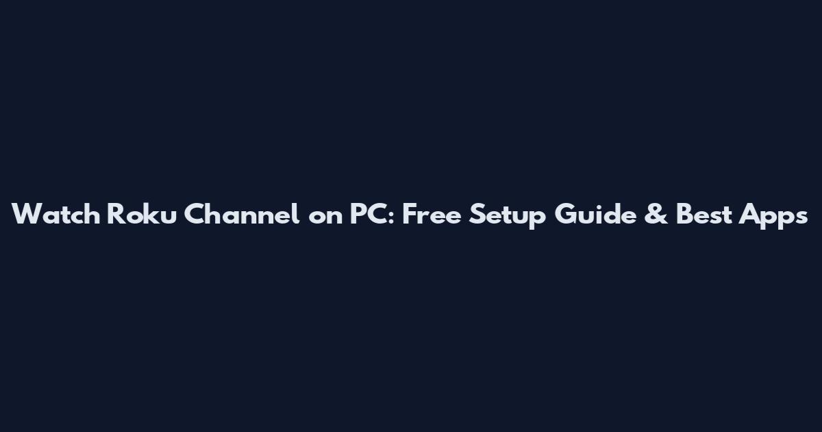 Watch Roku Channel on PC: Free Setup Guide & Best Apps