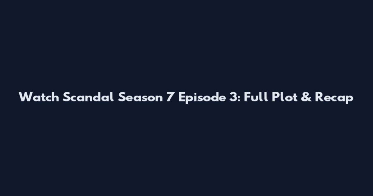 Watch Scandal Season 7 Episode 3: Full Plot & Recap