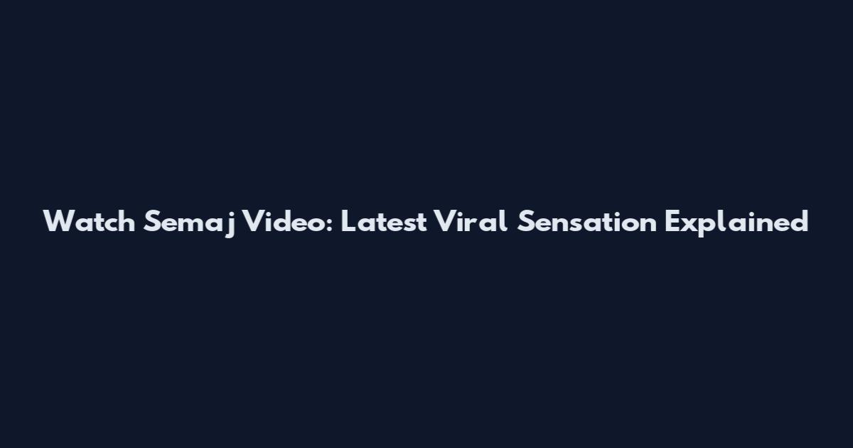 Watch Semaj Video: Latest Viral Sensation Explained