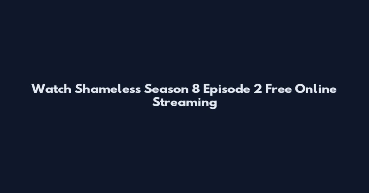 Watch Shameless Season 8 Episode 2 Free Online Streaming