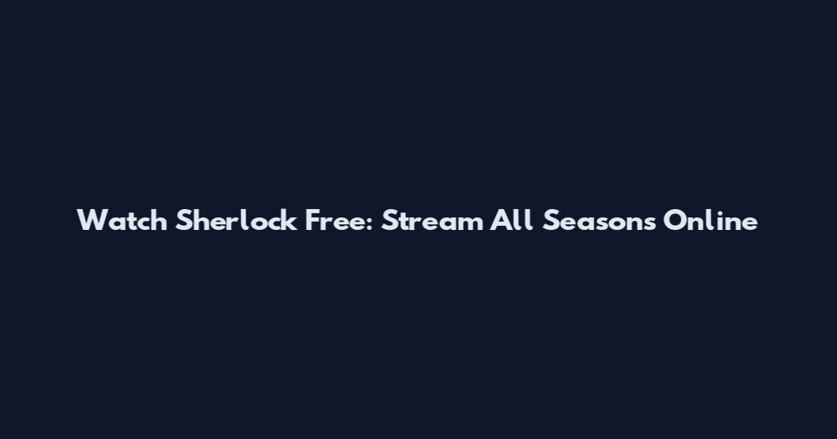 Watch Sherlock Free: Stream All Seasons Online