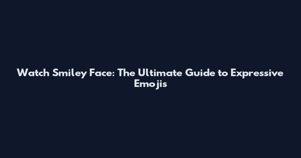 Watch Smiley Face: The Ultimate Guide to Expressive Emojis