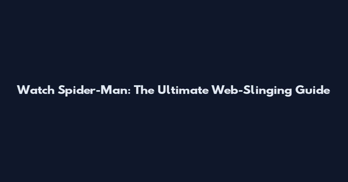 Watch Spider-Man: The Ultimate Web-Slinging Guide
