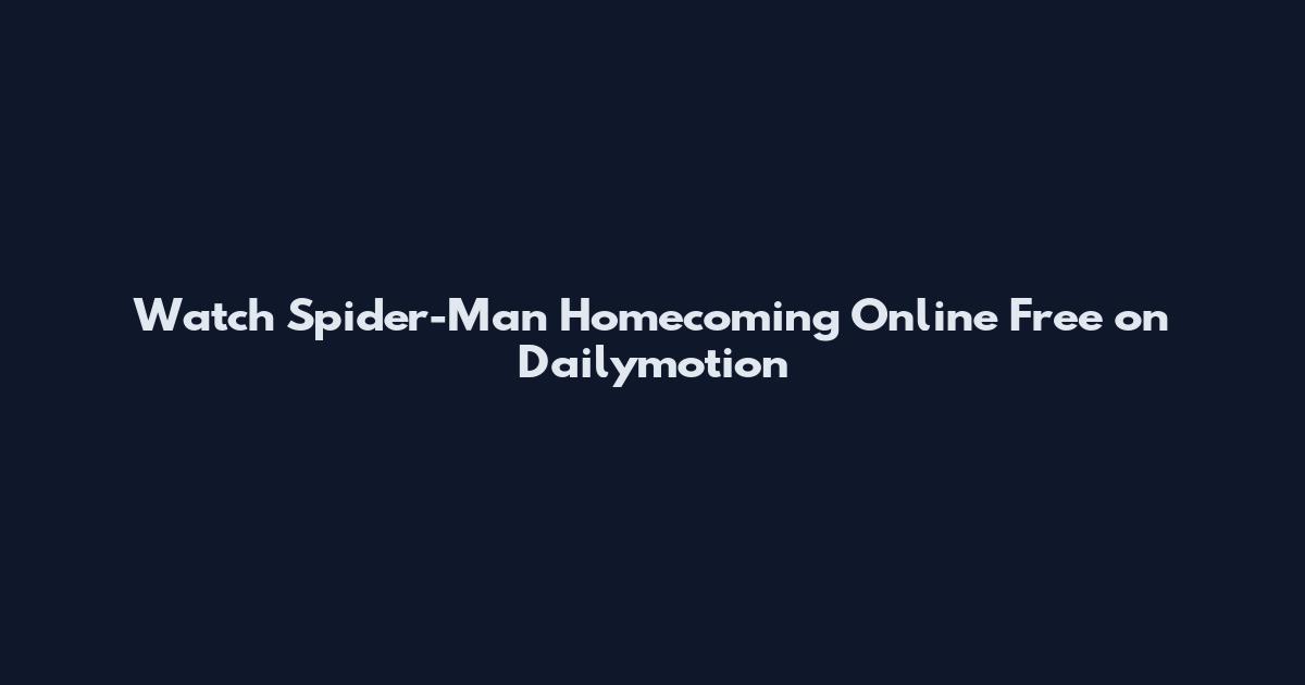 Watch Spider-Man Homecoming Online Free on Dailymotion