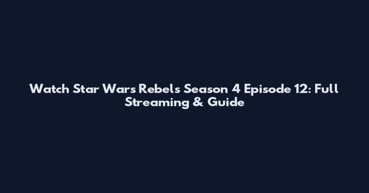 Watch Star Wars Rebels Season 4 Episode 12: Full Streaming & Guide