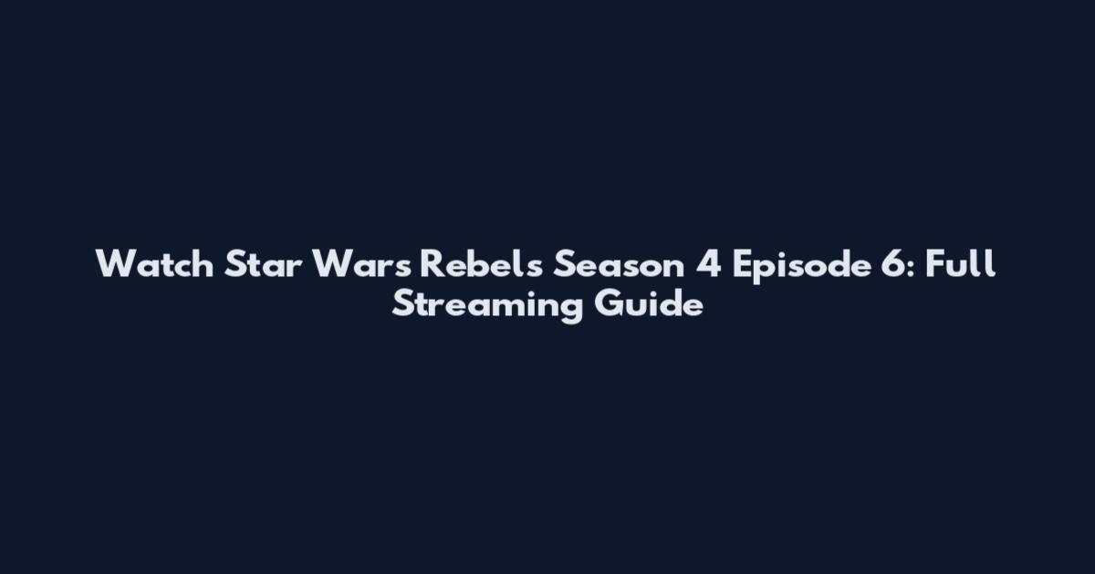 Watch Star Wars Rebels Season 4 Episode 6: Full Streaming Guide