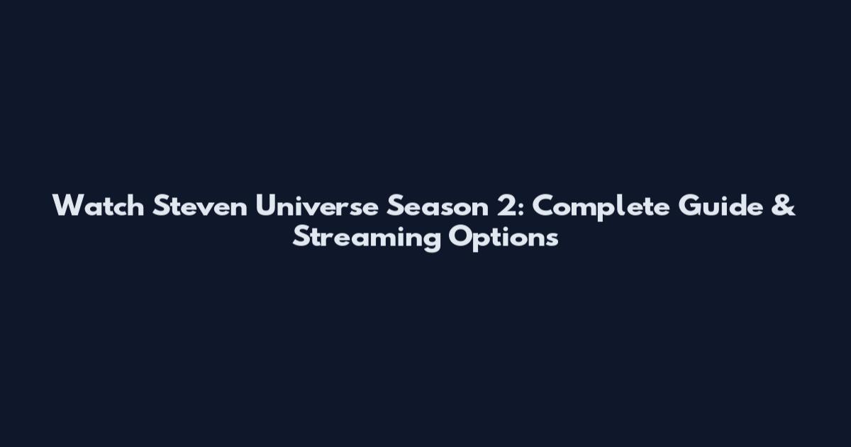 Watch Steven Universe Season 2: Complete Guide & Streaming Options