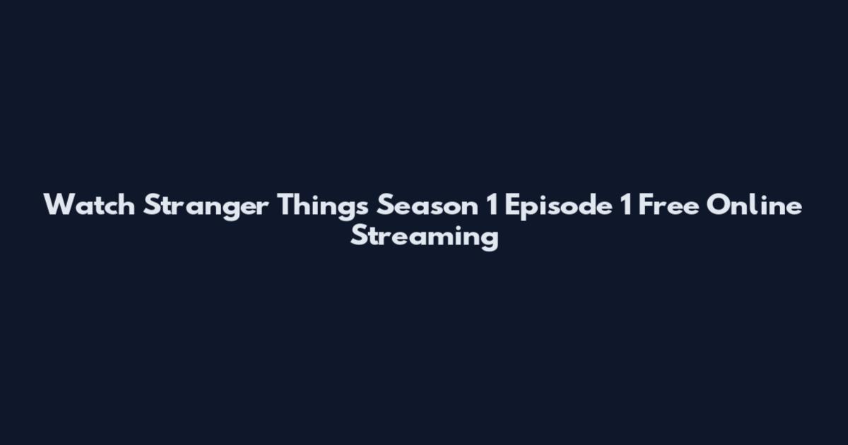 Watch Stranger Things Season 1 Episode 1 Free Online Streaming