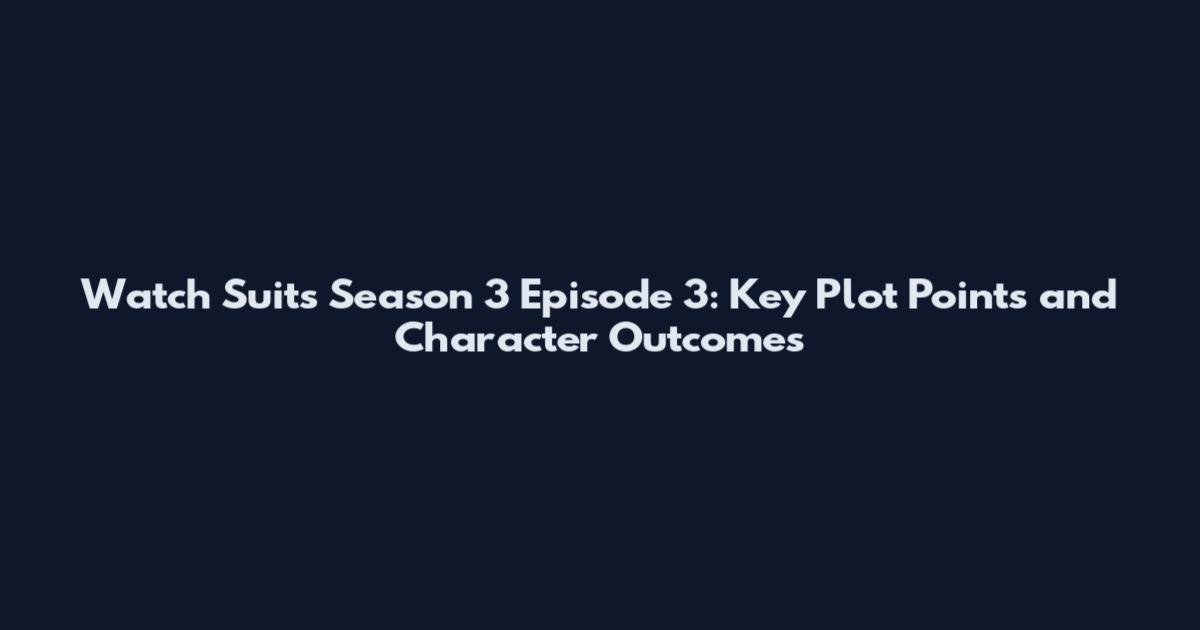 Watch Suits Season 3 Episode 3: Key Plot Points and Character Outcomes