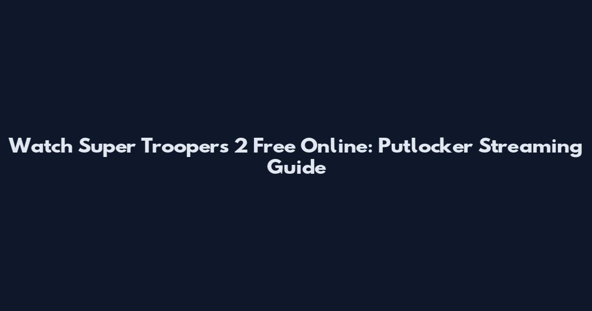 Watch Super Troopers 2 Free Online: Putlocker Streaming Guide