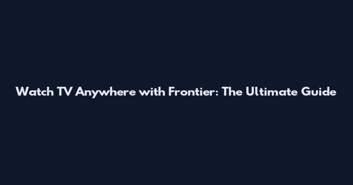 Watch TV Anywhere with Frontier: The Ultimate Guide