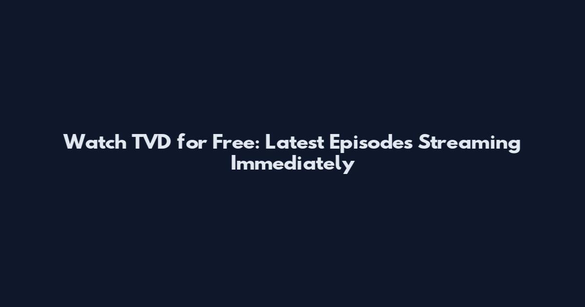 Watch TVD for Free: Latest Episodes Streaming Immediately
