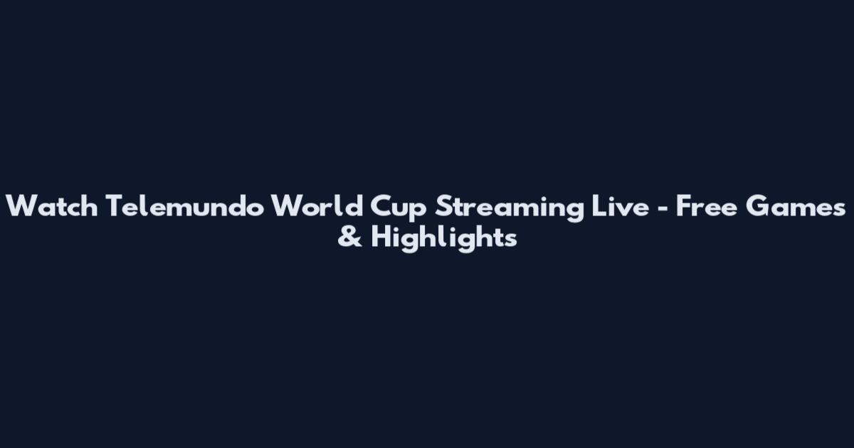Watch Telemundo World Cup Streaming Live - Free Games & Highlights