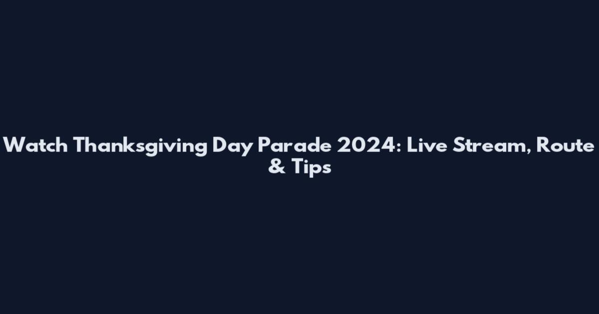 Watch Thanksgiving Day Parade 2024: Live Stream, Route & Tips
