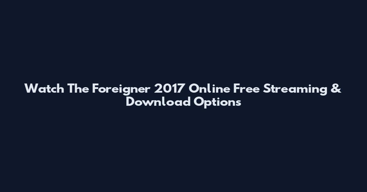 Watch The Foreigner 2017 Online Free Streaming & Download Options