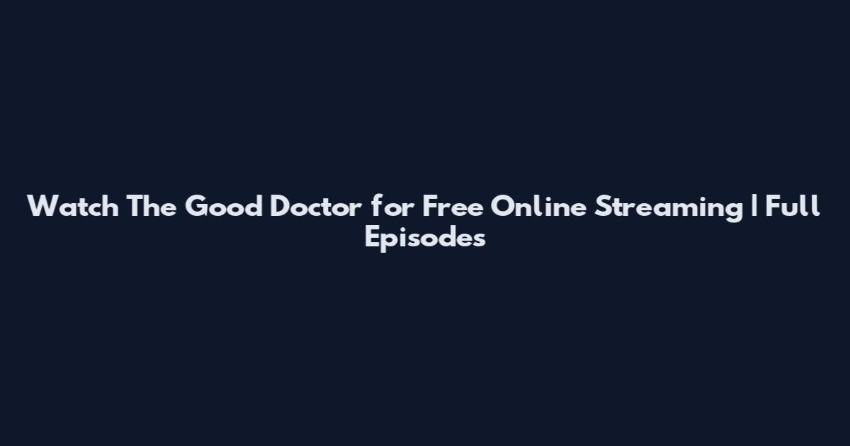 Watch The Good Doctor for Free Online Streaming | Full Episodes